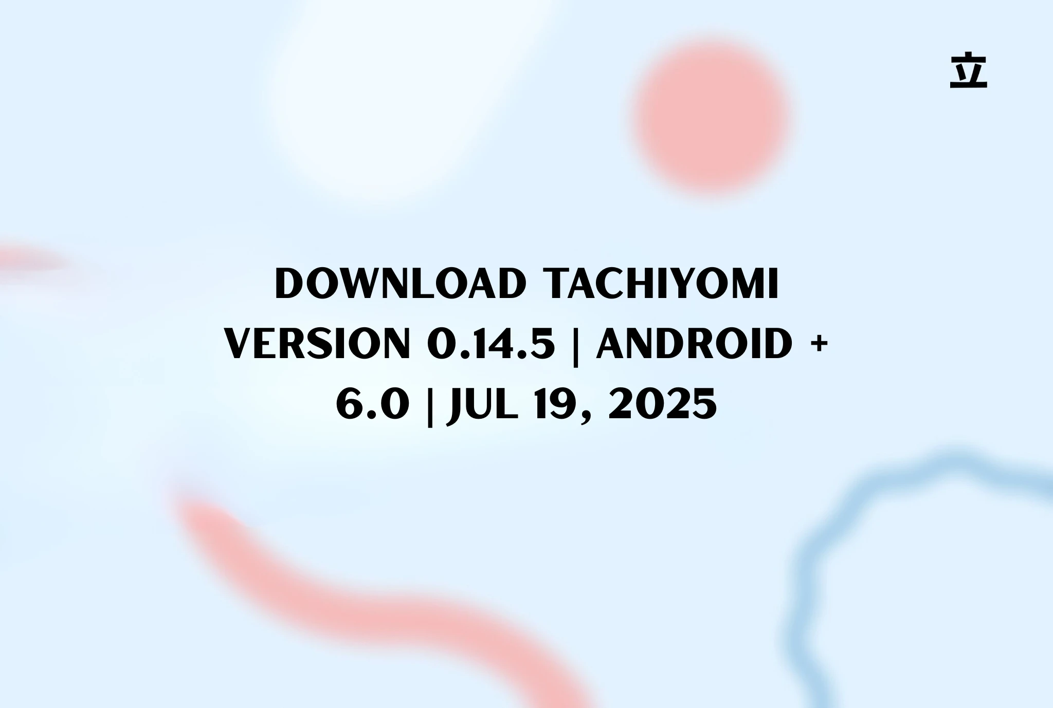 Download Tachiyomi Version 0.14.5 | Android + 6.0 | Jul 19, 2025